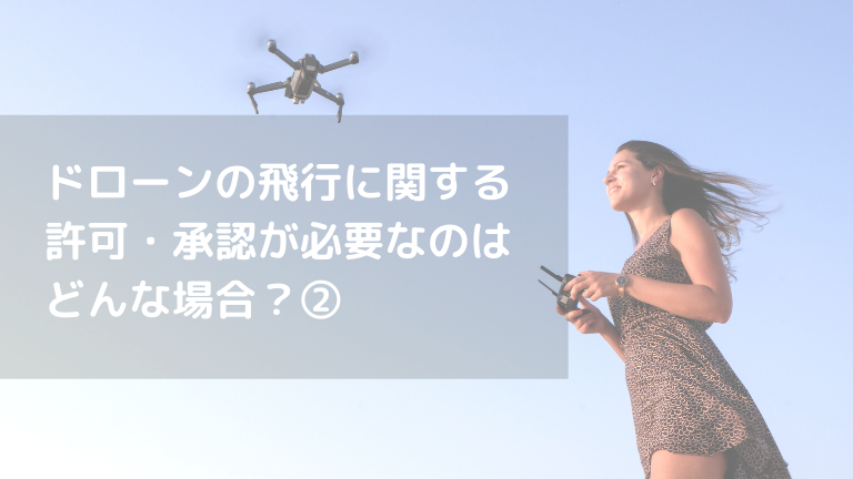 ドローンの飛行に関する 許可・承認が必要なのは どんな場合？ (2)