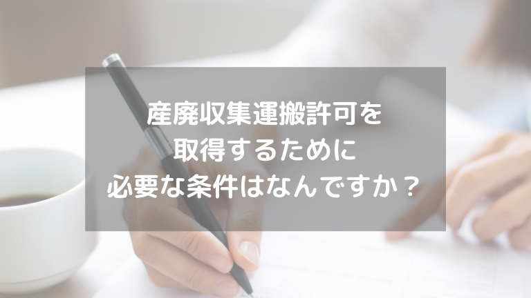 産廃収集運搬許可を 取得するために 必要な条件はなんですか？